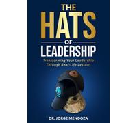 The Hats of Leadership: Transforming Your Leadership Through Real-Life Lessons