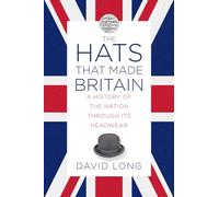 The Hats that Made Britain: A History of the Nation Through its Headwear