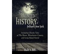 The Haunted History of Pelham, New York: Including Ghostly Tales of The Bronx, Westchester County, and Long Island Sound (Excelsior Editions)