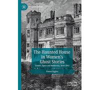 The Haunted House in Women’s Ghost Stories: Gender, Space and Modernity, 1850-1945 (Palgrave Gothic)