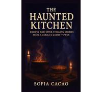 The Haunted Kitchen: Recipes and Spine-Tingling Stories from America’s Ghost Towns (All-American Flavors by Sofia Cacao)