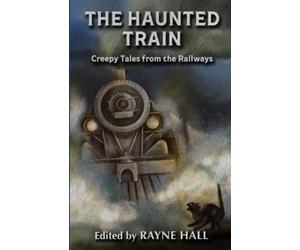 The Haunted Train: Creepy Tales from the Railways: Gothic Ghost and Horror Stories