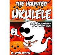 The Haunted Ukulele: A Monster Collection of 59 Spooky Songs : Covering Disasters, Murder Ballads, Gruesome Tongue Twisters, Ghostly Rags, Depressing ... and more.: Volume 1 (Ukulele Holiday)