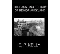The haunting history of Bishop Auckland by E. P. Kelly (Spectre Detectors Paranormal Journey)