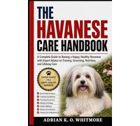 THE HAVANESE CARE HANDBOOK: A Complete Guide to Raising a Happy, Healthy Havanese with Expert Advice on Training, Grooming, Nutrition, and Lifelong Care