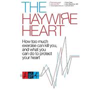 The Haywire Heart : How Too Much Exercise Can Kill You, and What You Can Do to Protect Your Heart