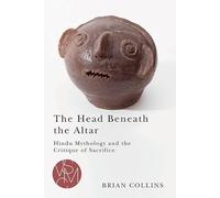 The Head Beneath the Altar: Hindu Mythology and the Critique of Sacrifice (Studies in Violence, Mimesis & Culture)