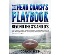 The Head Coach's Playbook: Beyond the X's and O's: From Practice Plans to Equipment Records to Building a Coaching Staff. A Year-Round Guide to Organizing, Managing, and Leading Your Football Program