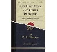 The Head Voice and Other Problems: Practical Talks on Singing (Classic Reprint)
