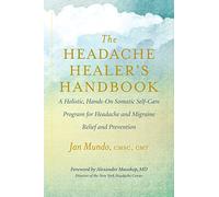 The Headache Healer's Handbook: A Holistic, Hands-On Somatic Self-care Program for Headache and Migraine Relief and Prevention