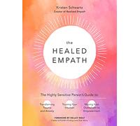The Healed Empath: The Highly Sensitive Person’s Guide to Transforming Trauma and Anxiety, Trusting Your Intuition, and Moving from Overwhelm to Empowerment