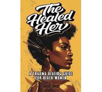 The Healed Her: A Trauma Healing Guide For Black Women