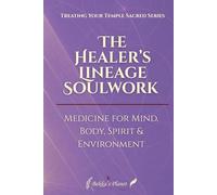 The Healer’s Lineage: Soulwork: Medicine for Mind, Body, Spirit & Environment