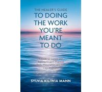 The Healer's Guide To Doing The Work You're Meant To Do: A Guide for Current and Aspiring Healers: Practical Tools, Philosophies and Self-Care Strategies