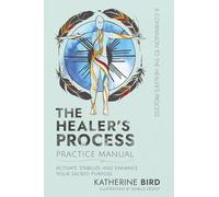 The Healer's Process Practice Manual: Activate, Stabilize, and Enhance Your Sacred Purpose