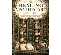 The Healing Apothecary: 250 Plant Based remedies for Everyday Wellness, Immunity, Stress relief & Natural Healing