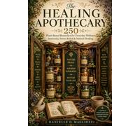 The Healing Apothecary: 250 Plant Based remedies for Everyday Wellness, Immunity, Stress relief & Natural Healing