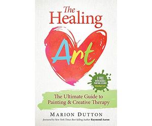The Healing Art: The Ultimate Guide on Art & Creative Therapy