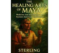 The Healing Arts of the Maya - Medicine and Spirituality in the Ancient American Civilization: Understanding Health and Illness in Maya Culture
