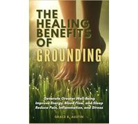 The Healing Benefits of Grounding: Generate Greater Well-Being; Improve Energy, Blood Flow, and Sleep; and Reduce Pain, Inflammation, and Stress