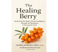 The Healing Berry: Awakening the Body’s Innate Intelligence through Sea Buckthorn - A Naturopathic Guide (Healing SuperFoods)