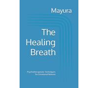 The Healing Breath: Psychotherapeutic Techniques for Emotional Release (Mayura Breathwork Collection)
