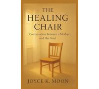 The Healing Chair Conversation Between a Mother and Her Soul: A Journey of Self-Forgiveness, Love, and Inner Peace