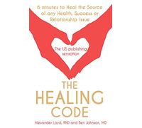 The Healing Code: 6 Minutes to Heal the Source of Your Health, Success or Relationship Issue