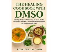 THE HEALING COOKBOOK WITH DMSO: A Complete Guide to Healing Recipes, Herbal Infusions, and Skin Care Preparations inspired by Amandha Plan Dish