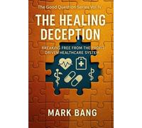 The Healing Deception: Breaking Free From The Profit-driven Healthcare System (The Good Question Series)