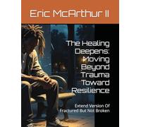 The Healing Deepens: Moving Beyond Trauma Toward Resilience: Extend Version Of Fractured But Not Broken