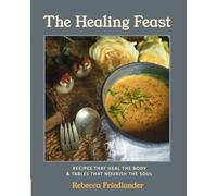 The Healing Feast: Recipes that Heal the Body & Tables that Nourish the Soul
