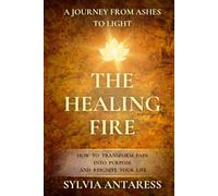 The Healing Fire: A Journey from Ashes to Light - How to transform pain into purpose and reignite your life.