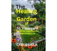 The Healing Garden of St. Hildegard: Sacred Herbs, Natural Cures, and Recipes for Body & soul