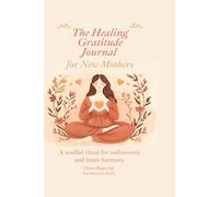 The Healing Gratitude Journal for New Mothers - A soulful ritual for rediscovery and inner harmony