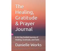 The Healing, Gratitude & Prayer Journal: A 30-Day Guided Journey of Healing, Gratitude, and Faith