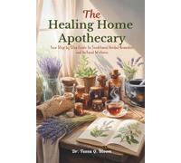 The Healing Home Apothecary: Your Step-by-Step Guide to Traditional Herbal Remedies and Natural Wellness