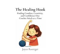 The Healing Hook: Finding Comfort, Creativity, and Confidence One Crochet Stitch at a Time