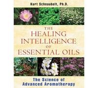 The Healing Intelligence of Essential Oils: The Science of Advanced Aromatherapy