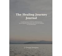 The Healing Journey Journal: Track Your Progress, Reflect on Your Experience, and Navigate the Emotional Side of Healing