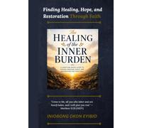The Healing of the Inner Burden: Finding Healing, Hope, and Restoration Through Faith