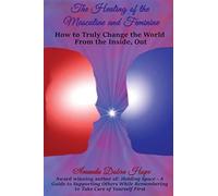 The Healing of the Masculine and Feminine: How to Truly Change the World From the Inside, Out
