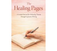 The Healing Pages: A Guided Journal for Releasing Trauma Through Expressive Writing