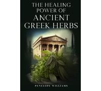 The Healing Power of Ancient Greek Herbs: A Practical Guide to Traditional Medicine