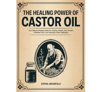 The Healing Power Of Castor Oil: Your Natural Healing Guide For Holistic Health, Hair Growth, A Radiant Face, And Naturally Fuller Eyelashes. Maximize Your Beauty Potential With Natural Remedies.