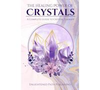 The Healing Power of Crystals: A Complete Guide to Crystal Therapy