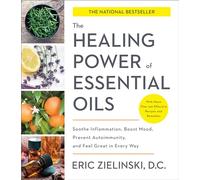 The Healing Power of Essential Oils: Soothe Inflammation, Boost Mood, Prevent Autoimmunity, and Feel Great in Every Way