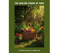 The Healing Power Of Food: Irresistible Recipes For A Radiant Life