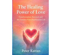 The Healing Power of Love: Transformation, Renewal, and the Timeless Force that Restores Life
