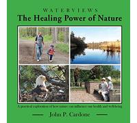 The Healing Power of Nature: A Practical Exploration of How Nature Can Influence our Health and Well-Being